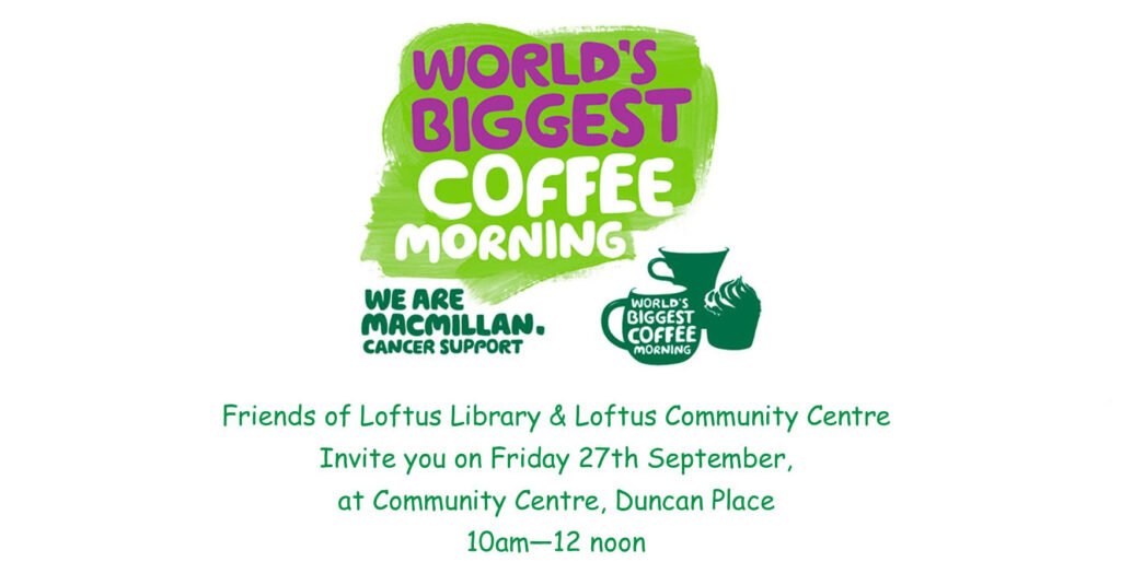 Friends of Loftus Library & Loftus Community Centre invite you to join the world’s biggest coffee morning, Friday 27th of September 2024, at the Community Centre, Duncan Place, 10am-12noon. In aid of Macmillan Cancer Support.