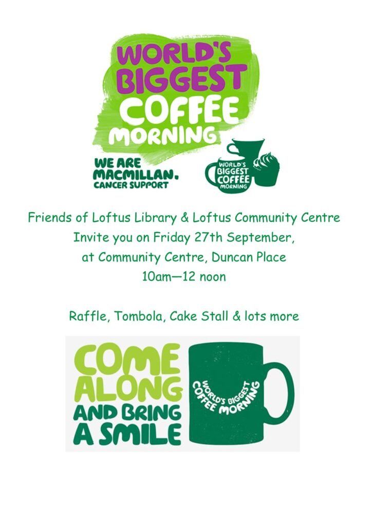 Friends of Loftus Library & Loftus Community Centre invite you to join the world’s biggest coffee morning, Friday 27th of September 2024, at the Community Centre, Duncan Place, 10am-12noon. In aid of Macmillan Cancer Support.